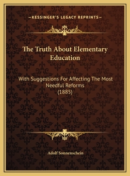 The Truth About Elementary Education: With Suggestions For Affecting The Most Needful Reforms