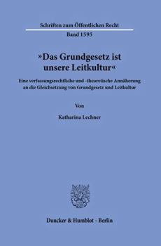 Das Grundgesetz Ist Unsere Leitkultur: Eine Verfassungsrechtliche Und -Theoretische Annäherung an Die Gleichsetzung Von Grundgesetz Und Leitkultur (Schriften Zum Öffentlichen Recht) (German Edition)