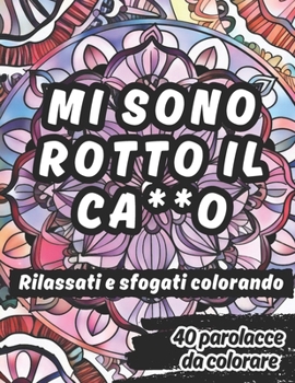 MI SONO ROTTO IL CA*ZO. RILASSATI E SFOGATI COLORANDO.: 40 insulti e mandala da colorare per liberarti dallo stress e mandare tutti a quel paese. (Italian Edition)