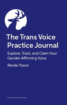 The Trans Voice Practice Journal: Explore, Track, and Claim Your Gender-Affirming Voice