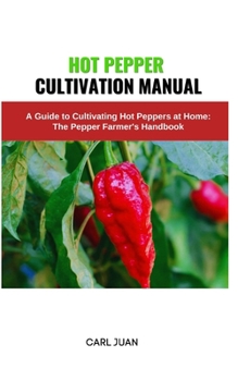 Paperback Hot Pepper Cultivation Manual: A Guide to Cultivating Hot Peppers at Home: The Pepper Farmer's Handbook Book