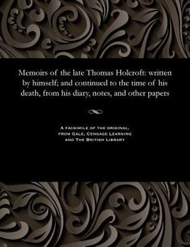 Paperback Memoirs of the Late Thomas Holcroft: Written by Himself; And Continued to the Time of His Death, from His Diary, Notes, and Other Papers Book