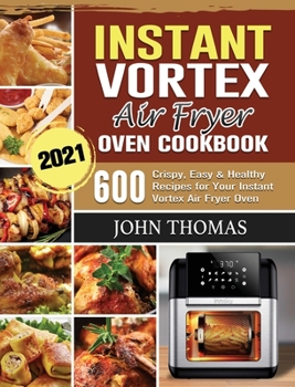 Hardcover Instant Vortex Air Fryer Oven Cookbook 2021: 600 Crispy, Easy & Healthy Recipes for Your Instant Vortex Air Fryer Oven Book