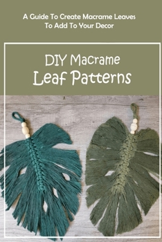 Paperback DIY Macrame Leaf Patterns: A Guide To Create Macrame Leaves To Add To Your Decor: DIY Macrame Leaf Patterns for Beginners Book