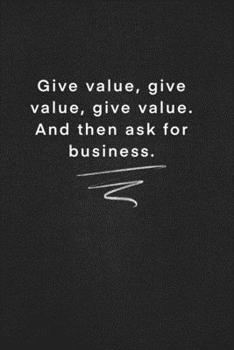 Give value, give value, give value. And then ask for business.: Quote on Blackboard Notebook  / Journal Gift / Doted,numbred, 120 Pages, 6x9, Soft Cover, Matte Finish