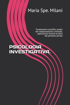 PSICOLOGIA INVESTIGATIVA.: Fondamenti scientifici, analisi del comportamento criminale, applicazioni forensi ed etica del processo penale (Italian Edition)