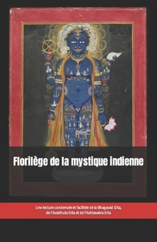 Paperback Florilège de la mystique indienne: Une lecture condensée et facilitée de la Bhagavad Gita, de l'Avadhuta Gita et de l'Ashtavakra Gita [French] Book