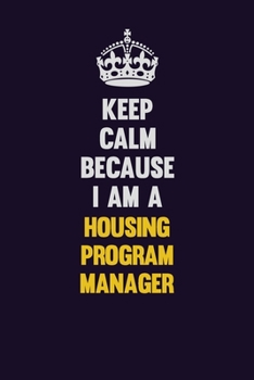 Paperback Keep Calm Because I Am A Housing Program Manager: Motivational and inspirational career blank lined gift notebook with matte finish Book