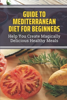 Paperback Guide To Mediterranean Diet For Beginners: Help You Create Magically Delicious Healthy Meals Book