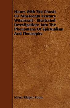 Paperback Hours with the Ghosts, Or Nineteenth Century Witchcraft - Illustrated Investigations into the Phenomena of Spiritualism and Theosophy Book
