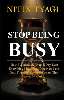 Paperback Stop Being Busy: How I Worked 18 Hours a Day, Lost Everything I Built, and Finally Found a System That Actually Works Book
