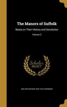 Hardcover The Manors of Suffolk: Notes on Their History and Devolution; Volume 3 Book