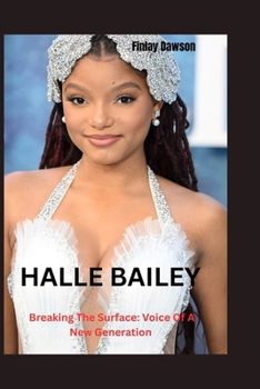 Halle Bailey: Breaking The Surface: Voice Of A New Generation