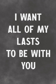 Paperback I Want All Of My Lasts To Be With You: Lined Notebook - Better Than A Lovers Greeting Card Book