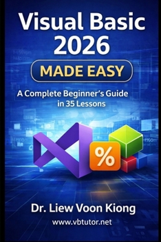 Visual Basic 2026 Made Easy: A Complete Beginner-to-Advanced Tutorial in 35 Lessons