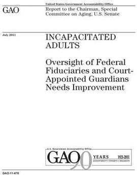 Incapacitated adults :oversight of federal fiduciaries and court-appointed guardians needs improvement : report to the Chairman, Special Committee on Aging, U.S. Senate.