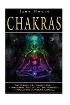 Chakras: The Ultimate Beginner’s Guide to Meditating, Healing, and Strengthening through the Power of Chakras