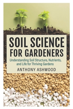 Paperback Soil Science for Gardeners: Understanding Soil Structure, Nutrients, and Life for Thriving Gardens Book
