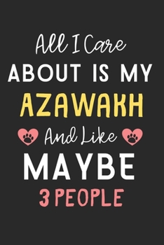 All I care about is my Azawakh and like maybe 3 people: Lined Journal, 120 Pages, 6 x 9, Funny Azawakh Dog Gift Idea, Black Matte Finish (All I care ... my Azawakh and like maybe 3 people Journal)