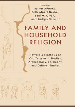 Family and Household Religion: Toward a Synthesis of Old Testament Studies, Archaeology, Epigraphy, and Cultural Studies