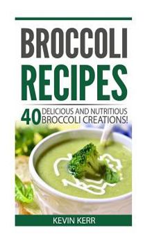 Paperback Broccoli Recipes: 40 Delicious and Nutritious Broccoli Creations! Book