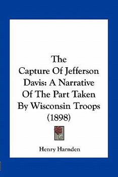 Paperback The Capture of Jefferson Davis: A Narrative of the Part Taken by Wisconsin Troops (1898) Book