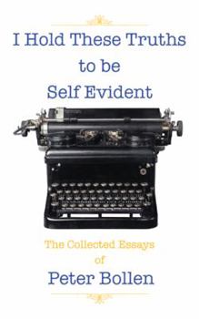Paperback I Hold These Truths to Be Self Evident: The Collected Essay's of Peter Bollen Book