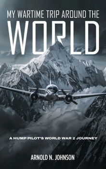 My Wartime Trip Around the World: A Hump Pilot's World War 2 Journey