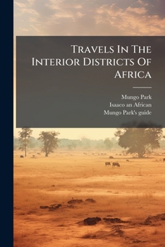 Travels In The Interior Districts Of Africa: Performed In The Years 1795, 1796, And 1797: Last Journey, And Life