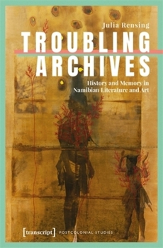 Troubling Archives: History and Memory in Namibian Literature and Art (Postcolonial Studies)