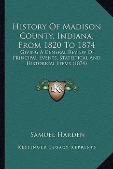 Paperback History Of Madison County, Indiana, From 1820 To 1874: Giving A General Review Of Principal Events, Statistical And Historical Items (1874) Book