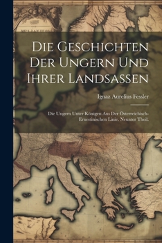 Paperback Die Geschichten der Ungern und ihrer Landsassen: Die Ungern unter Königen aus der Österreichisch-Ernestinischen Linie. Neunter Theil. [German] Book