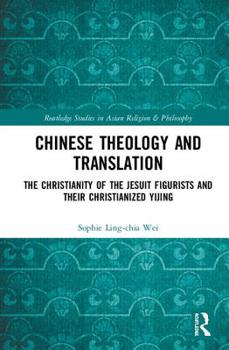 Hardcover Chinese Theology and Translation: The Christianity of the Jesuit Figurists and Their Christianized Yijing Book