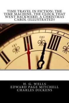 Paperback Time Travel in Fiction: The Time Machine, the Clock That Went Backward, a Christmas Carol (Illustrated) Book