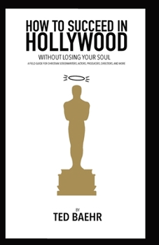 Paperback How to Succeed in Hollywood Without Losing Your Soul: A Field Guide for Christian Screenwriters, Actors, Producers, Directors, and More Book