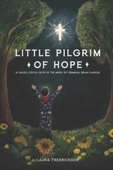Little Pilgrim of Hope: A Child’s Joyful Faith in the Midst of Terminal Brain Cancer