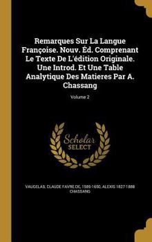 Remarques Sur La Langue Fran�oise. Nouv. �d. Comprenant Le Texte De L'�dition Originale. Une Introd. Et Une Table Analytique Des Matieres Par A. Chassang; Volume 2