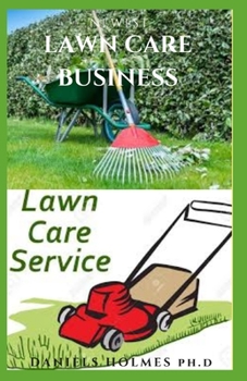 Paperback Newest Lawn Care Business: How To Start & Run Your Landscaping And Lawn Care Business Successful and Acquire Massive Profit: Everything You Need Book