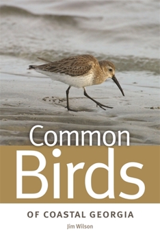 Common Birds of Coastal Georgia: Identification and Photographs of 103 Species of Birds Frequently Found in Backyards, Marshes or Beaches by Jim Wilson