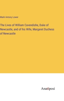 Hardcover The Lives of William Cavendishe, Duke of Newcastle, and of his Wife, Margaret Duchess of Newcastle Book