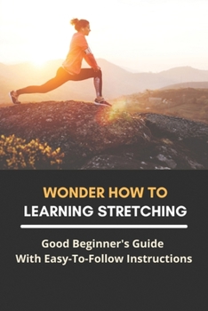 Paperback Wonder How To Learning Stretching: Good Beginner's Guide With Easy To Follow Instructions: Improve Your Flexibility Program Book