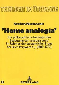 'Homo Analogia': Zur Philosophisch-Theologischen Bedeutung Der 'Analogia Entis' Im Rahmen Der Existentiellen Frage Bei Erich Przywara S.J. (1889-1972)