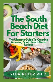 Paperback The South Beach Diet For Starters: The Ultimate Guide To Creating Amazing South Beach Meals Recipes Book