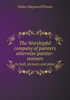 Paperback The Worshipful company of painters otherwise painter-stainers its hall, pictures and plate Book