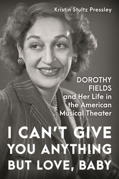 I Can’t Give You Anything but Love, Baby: Dorothy Fields and Her Life in the American Musical Theater