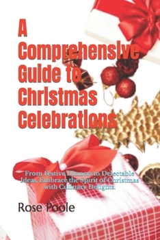 Paperback A Comprehensive Guide to Christmas Celebrations: From Festive Dinners to Delectable Ideas, Embrace the Spirit of Christmas with Culinary Delights. Book