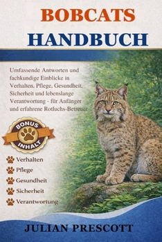 Bobcats Handbuch: Umfassende Antworten und fachkundige Einblicke in Verhalten, Pflege, Gesundheit, Sicherheit und lebenslange Verantwortung - für Anfä