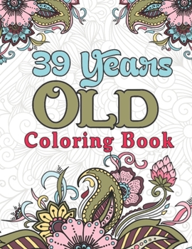 Paperback 39 Years Old Coloring Book: Snarky 39th Birthday Adult Coloring Book Gifts for Mom, Dad, Husband - 39th Birthday Party Gifts for Men and Women, Hu Book