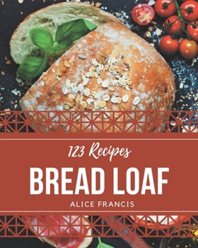 Paperback 123 Bread Loaf Recipes: Make Cooking at Home Easier with Bread Loaf Cookbook! Book