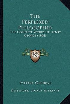 Paperback The Perplexed Philosopher: The Complete Works Of Henry George (1904) Book